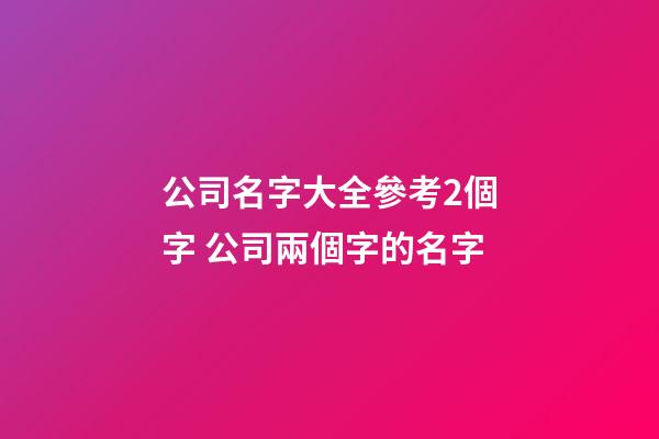 公司名字大全參考2個字 公司兩個字的名字-第1張-公司起名-玄機派